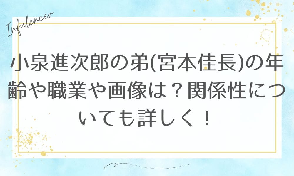 小泉進次郎の弟(宮本佳長)の年齢や職業や画像は？関係性についても詳しく！