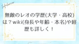 無敵のレオの学歴(大学・高校)は？wiki(身長や年齢・本名)や経歴も詳しく！