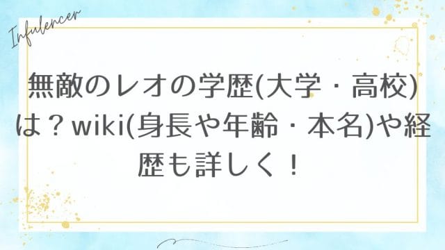 無敵のレオの学歴(大学・高校)は？wiki(身長や年齢・本名)や経歴も詳しく！