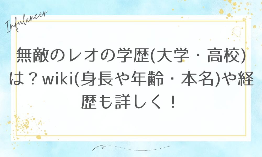 無敵のレオの学歴(大学・高校)は？wiki(身長や年齢・本名)や経歴も詳しく！