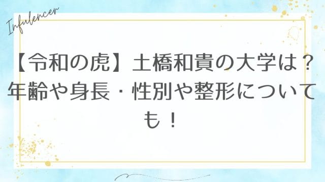 【令和の虎】土橋和貴の大学は？年齢や身長・性別や整形についても！