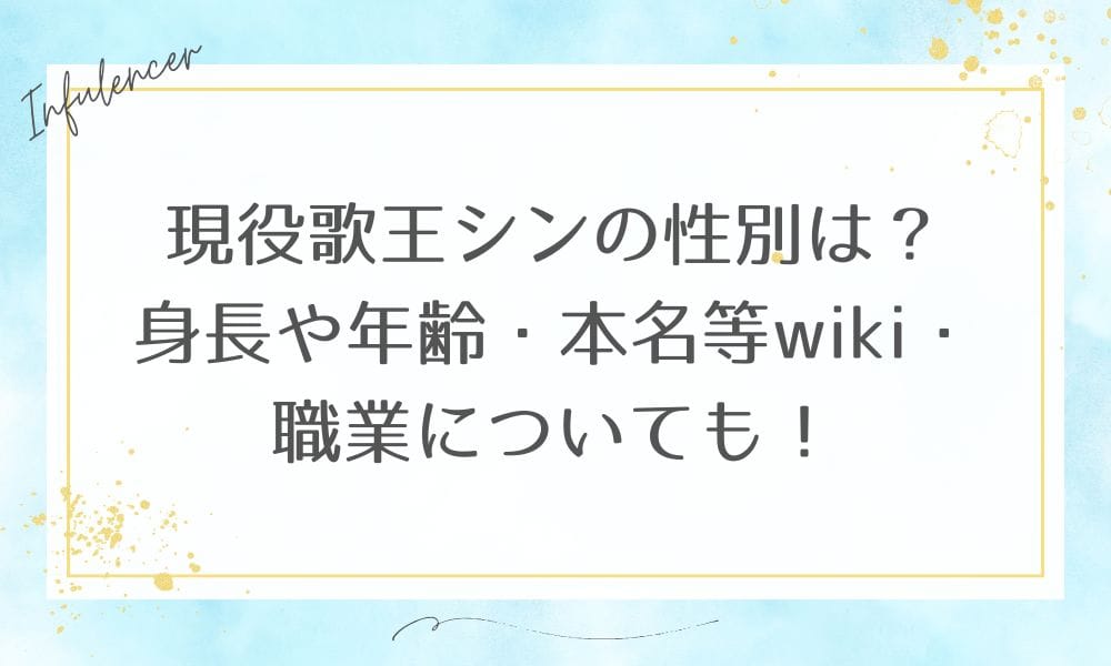 現役歌王シンの性別は？身長や年齢・本名等wiki・職業についても！