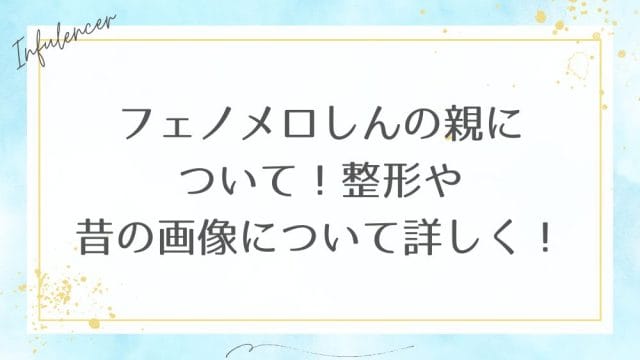 フェノメロしんの親について!整形や昔の画像について詳しく!
