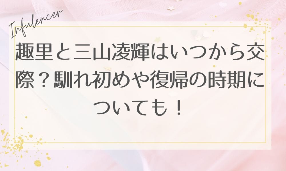 趣里と三山凌輝はいつから交際？馴れ初めや復帰の時期についても！
