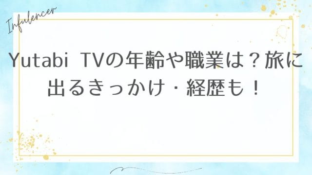Yutabi TVの年齢や職業は？旅に出るきっかけ・経歴も！