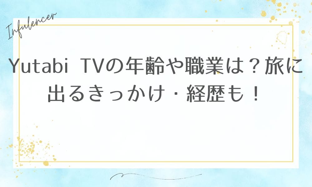 Yutabi TVの年齢や職業は？旅に出るきっかけ・経歴も！