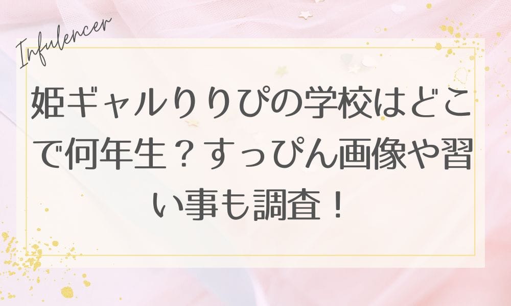 姫ギャルりりぴの学校はどこで何年生？すっぴん画像や習い事も調査！