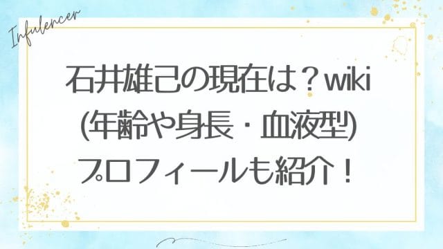 石井雄己の現在は？wiki(年齢や身長・血液型)プロフィールも紹介！