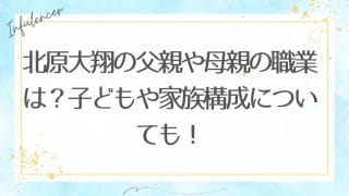 北原大翔の父親や母親の職業は？子どもや家族構成についても！
