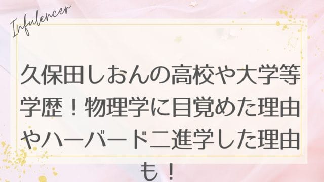 久保田しおんの高校や大学等学歴！物理学に目覚めた理由やハーバード二進学した理由も！