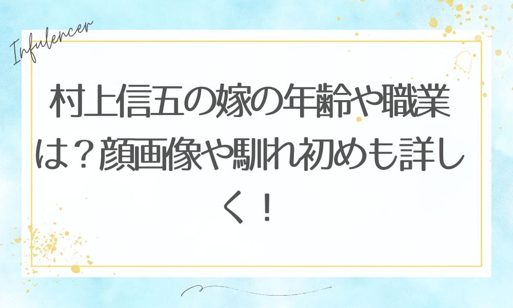 村上信五の嫁の年齢や職業は？顔画像や馴れ初めも詳しく！