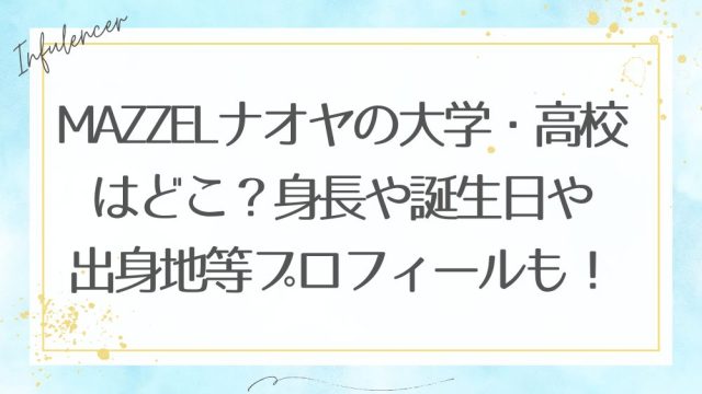 MAZZELナオヤの大学・高校はどこ？身長や誕生日や出身地等プロフィールも！