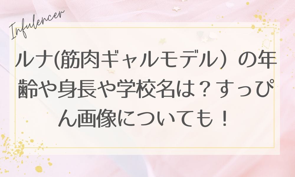 ルナ(筋肉ギャルモデル）の年齢や身長や学校名は？すっぴん画像についても！