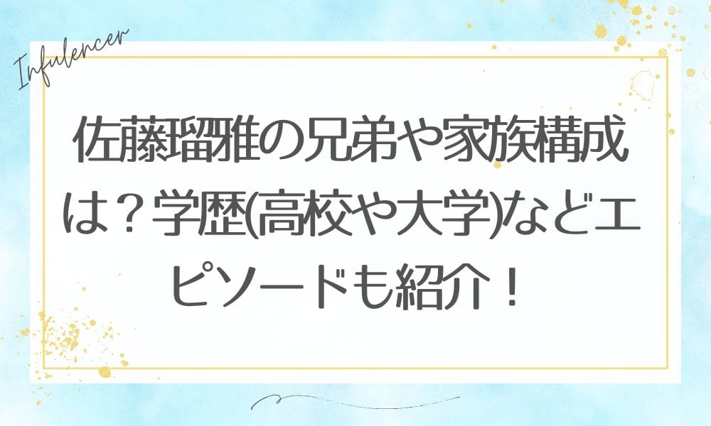 佐藤瑠雅の兄弟や家族構成は?学歴(高校や大学)などエピソードも紹介!