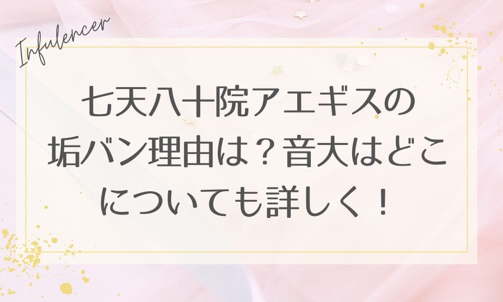 七天八十院アエギスの垢バン理由は？音大はどこについても詳しく！