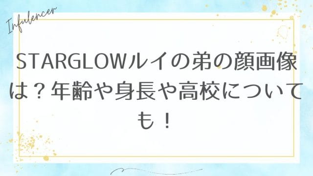 STARGLOWルイの弟の顔画像は？年齢や身長や高校についても！