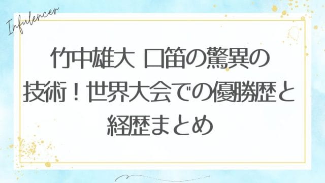 竹中雄大 口笛の驚異の技術！世界大会での優勝歴と経歴まとめ