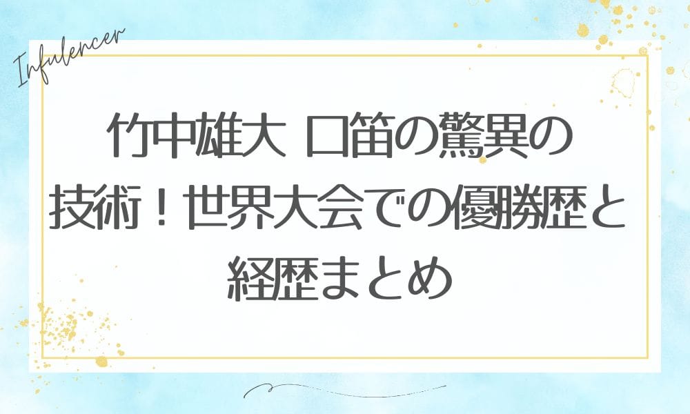 竹中雄大 口笛の驚異の技術！世界大会での優勝歴と経歴まとめ