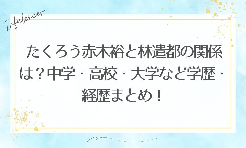 たくろう赤木裕と林遣都の関係は？中学・高校・大学など学歴・経歴まとめ！