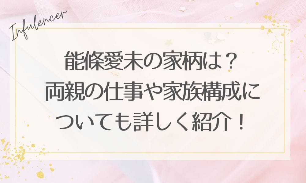 能條愛未の家柄は？両親の仕事や家族構成についても詳しく紹介！