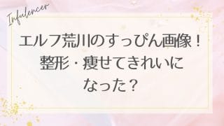 エルフ荒川のすっぴん画像！整形・痩せてきれいになった？【最新情報】
