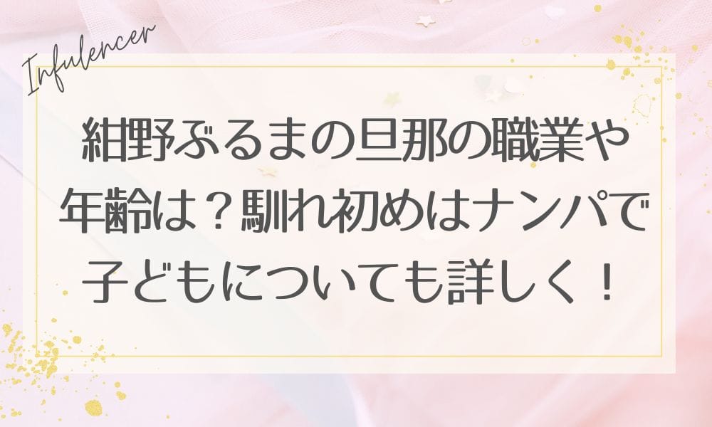 紺野ぶるまの旦那の職業や年齢は？馴れ初めはナンパで子どもについても詳しく！