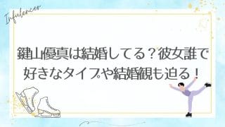 鍵山優真は結婚してる？彼女誰で好きなタイプや結婚観も迫る！
