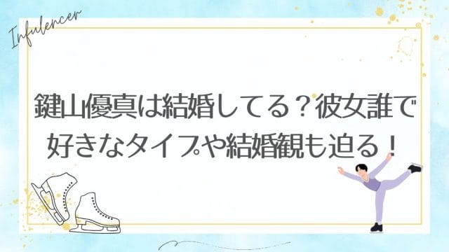 鍵山優真は結婚してる？彼女誰で好きなタイプや結婚観も迫る！