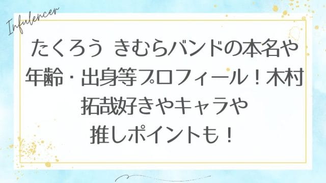 たくろう きむらバンドの本名や年齢・出身等プロフィール！木村拓哉好きやキャラや推しポイントも！