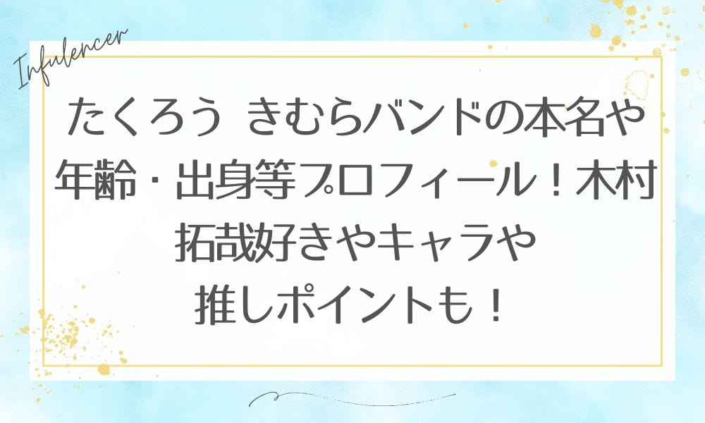 たくろう きむらバンドの本名や年齢・出身等プロフィール！木村拓哉好きやキャラや推しポイントも！