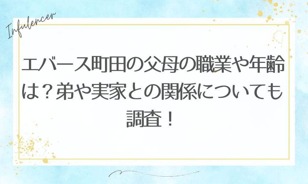 エバース町田の父母の職業や年齢は？弟や実家との関係についても調査！