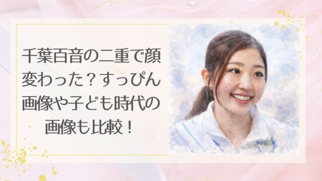 千葉百音の二重で顔変わった？すっぴん画像や子ども時代の画像も比較！