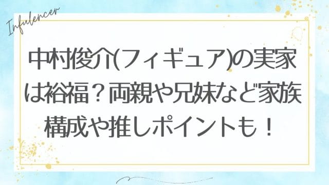 中村俊介(フィギュア)の実家は裕福？両親や兄妹など家族構成や推しポイントも！