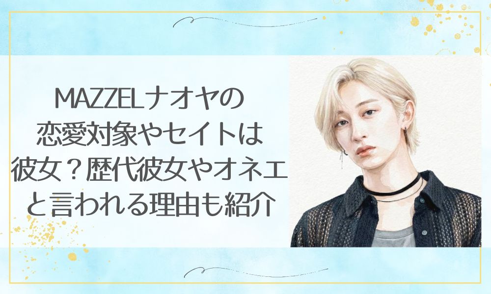 MAZZELナオヤの恋愛対象やセイトは彼女？歴代彼女やオネエと言われる理由も紹介