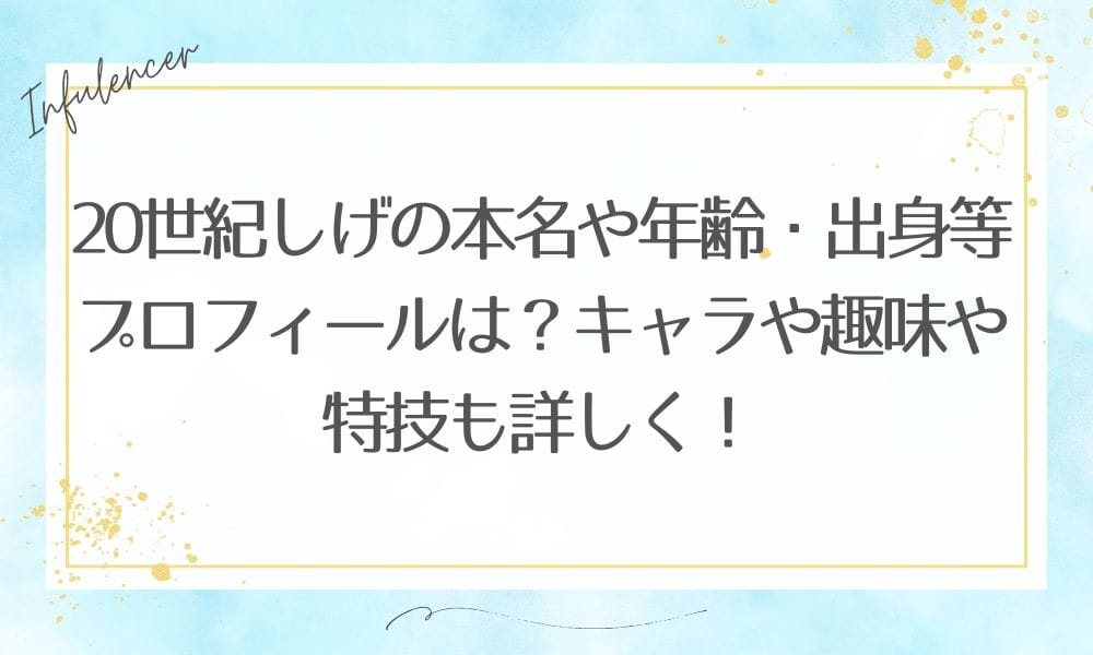 20世紀しげの本名や年齢・出身等プロフィールは？キャラや趣味や特技も詳しく！