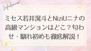 ミセス若井滉斗とNiziUニナの高級マンションはどこ？匂わせ・馴れ初めも徹底解説！