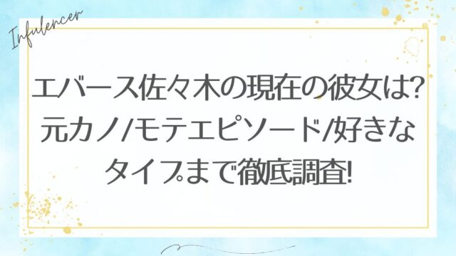 エバース佐々木の現在の彼女は?元カノ/モテエピソード/好きなタイプまで徹底調査!