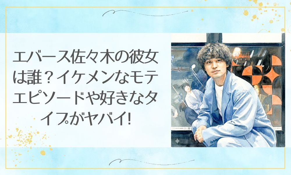 エバース佐々木の彼女は誰？イケメンなモテエピソードや好きなタイプがヤバイ