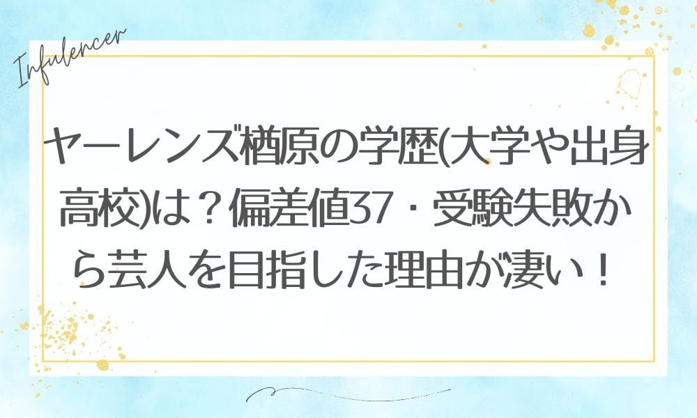 ヤーレンズ楢原の学歴(大学や出身高校)は？偏差値37・受験失敗から芸人を目指した理由が凄い！
