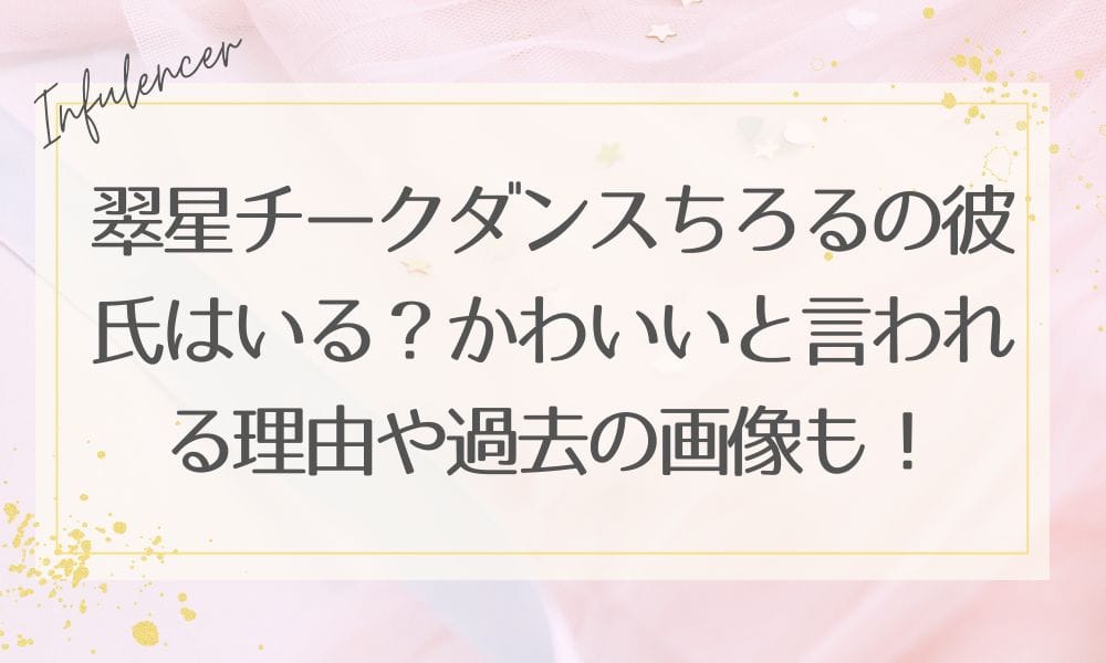 翠星チークダンスちろるの彼氏はいる？かわいいと言われる理由や過去の画像も！