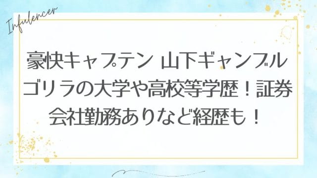豪快キャプテン 山下ギャンブルゴリラの大学や高校等学歴！証券会社勤務ありなど経歴も！