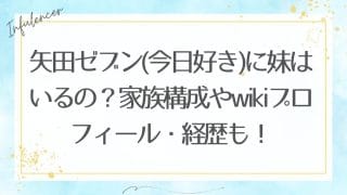 矢田ゼブン(今日好き)に妹はいるの？家族構成やwikiプロフィール・経歴も！