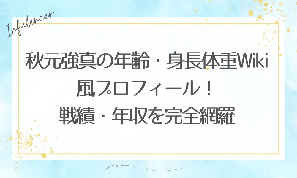 秋元強真の年齢・身長体重Wiki風プロフィール！戦績・年収を完全網羅