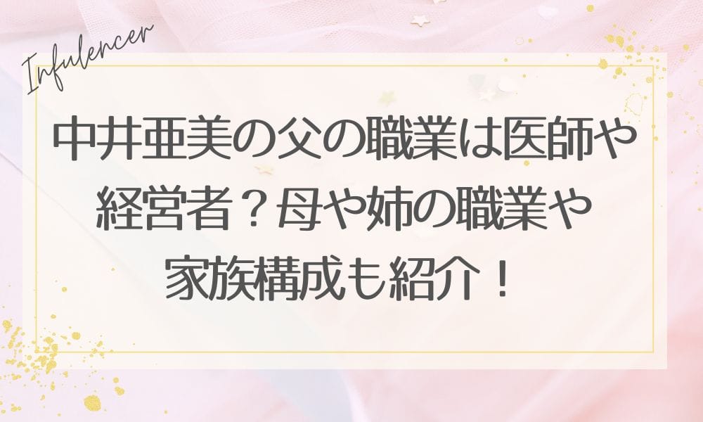 中井亜美の父の職業は医師や経営者？母や姉の職業や家族構成も紹介！