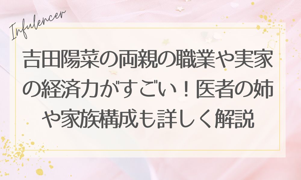 吉田陽菜の両親の職業や実家の経済力がすごい！医者の姉や家族構成も詳しく解説
