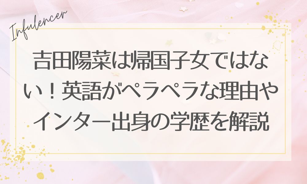 吉田陽菜は帰国子女ではない！英語がペラペラな理由やインター出身の学歴を解説