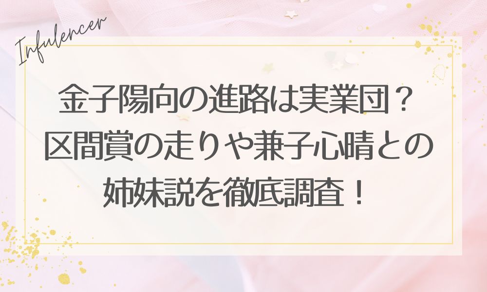 金子陽向の進路は実業団？区間賞の走りや兼子心晴との姉妹説を徹底調査！