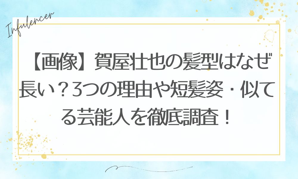 【画像】賀屋壮也の髪型はなぜ長い？3つの理由や短髪姿・似てる芸能人を徹底調査！
