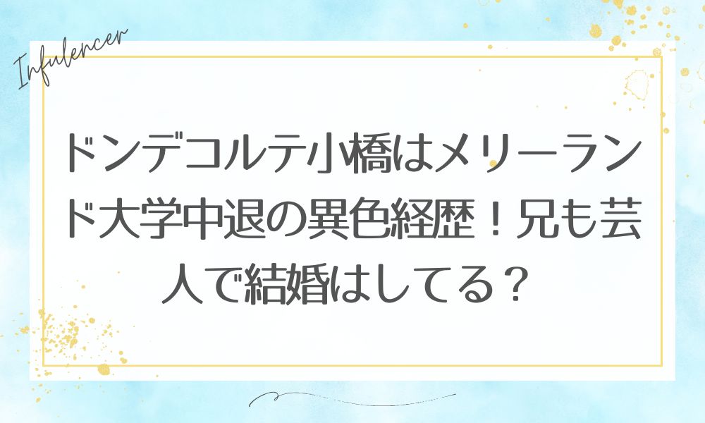 ドンデコルテ小橋はメリーランド大学中退の異色経歴！兄も芸人で結婚はしてる？
