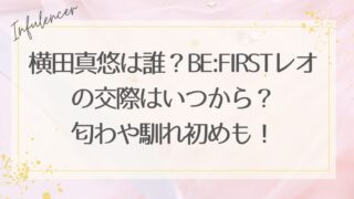 横田真悠は誰？BE:FIRSTレオの交際はいつから？匂わや馴れ初めも！